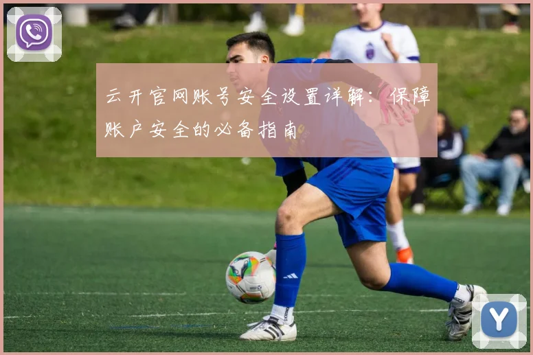 云开官网账号安全设置详解：保障账户安全的必备指南