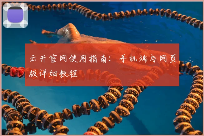 云开官网使用指南：手机端与网页版详细教程