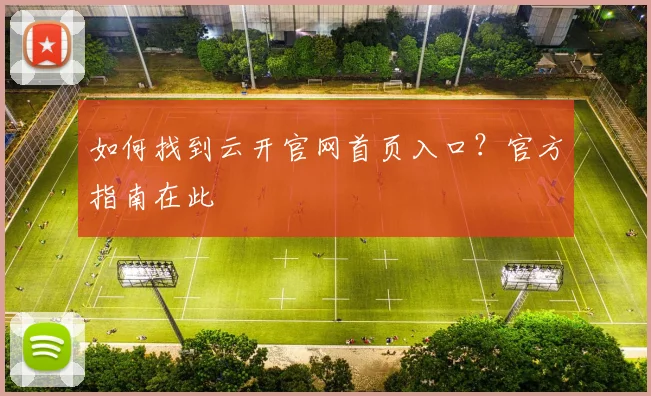 如何找到云开官网首页入口？官方指南在此