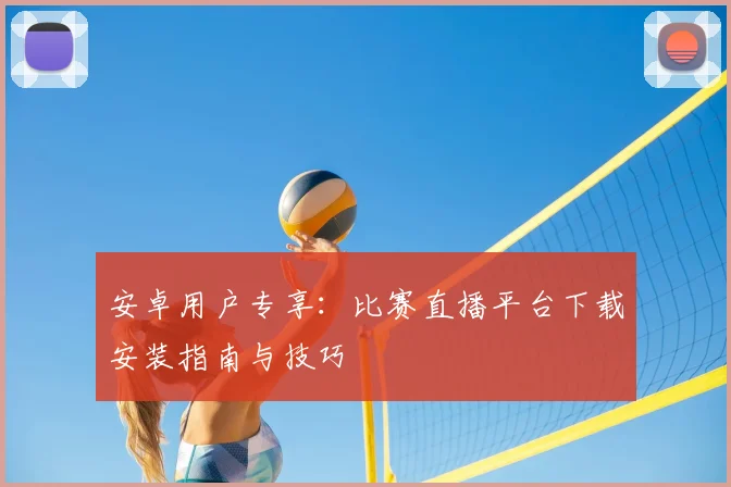 安卓用户专享：比赛直播平台下载安装指南与技巧
