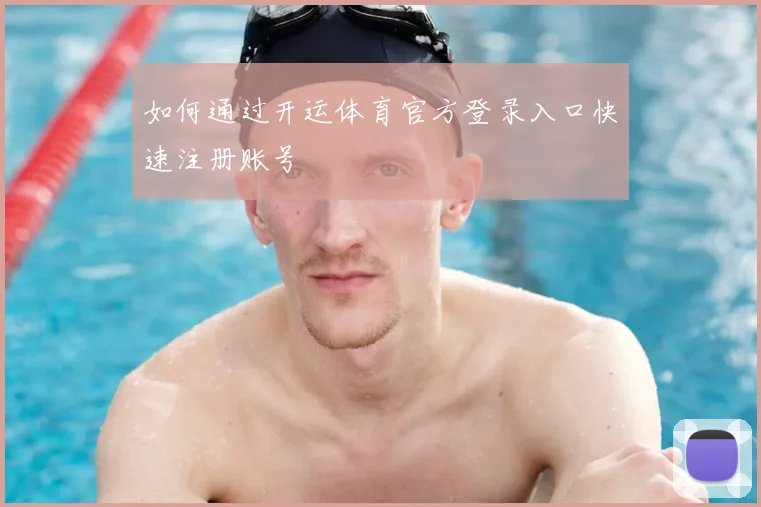 如何通过开运体育官方登录入口快速注册账号