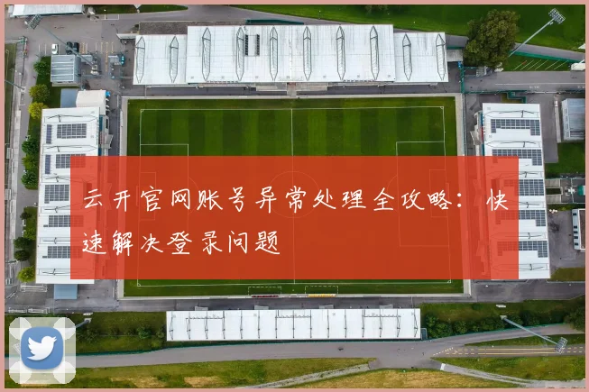 云开官网账号异常处理全攻略：快速解决登录问题