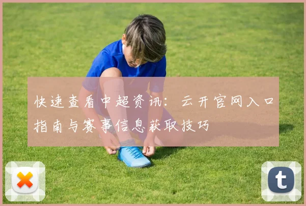 快速查看中超资讯：云开官网入口指南与赛事信息获取技巧