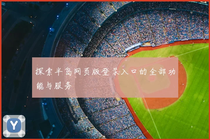 探索半岛网页版登录入口的全部功能与服务