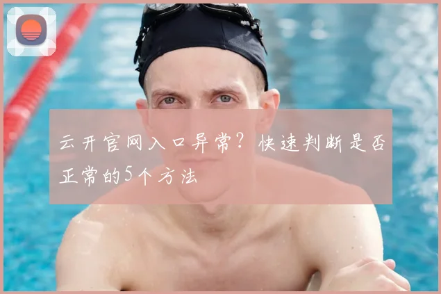 云开官网入口异常？快速判断是否正常的5个方法