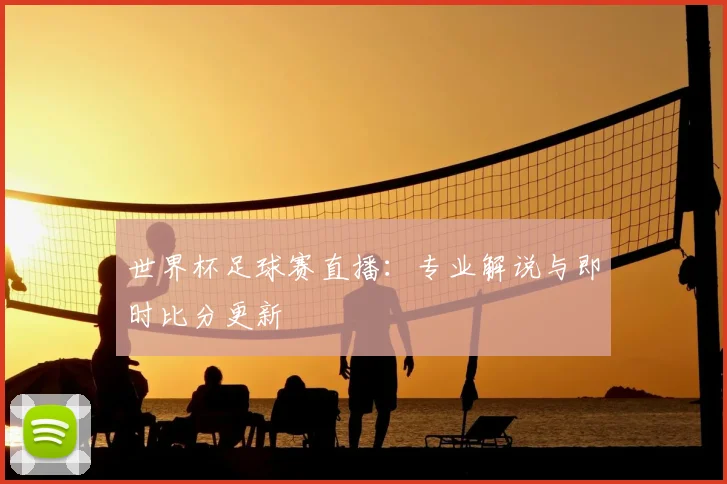 世界杯足球赛直播：专业解说与即时比分更新